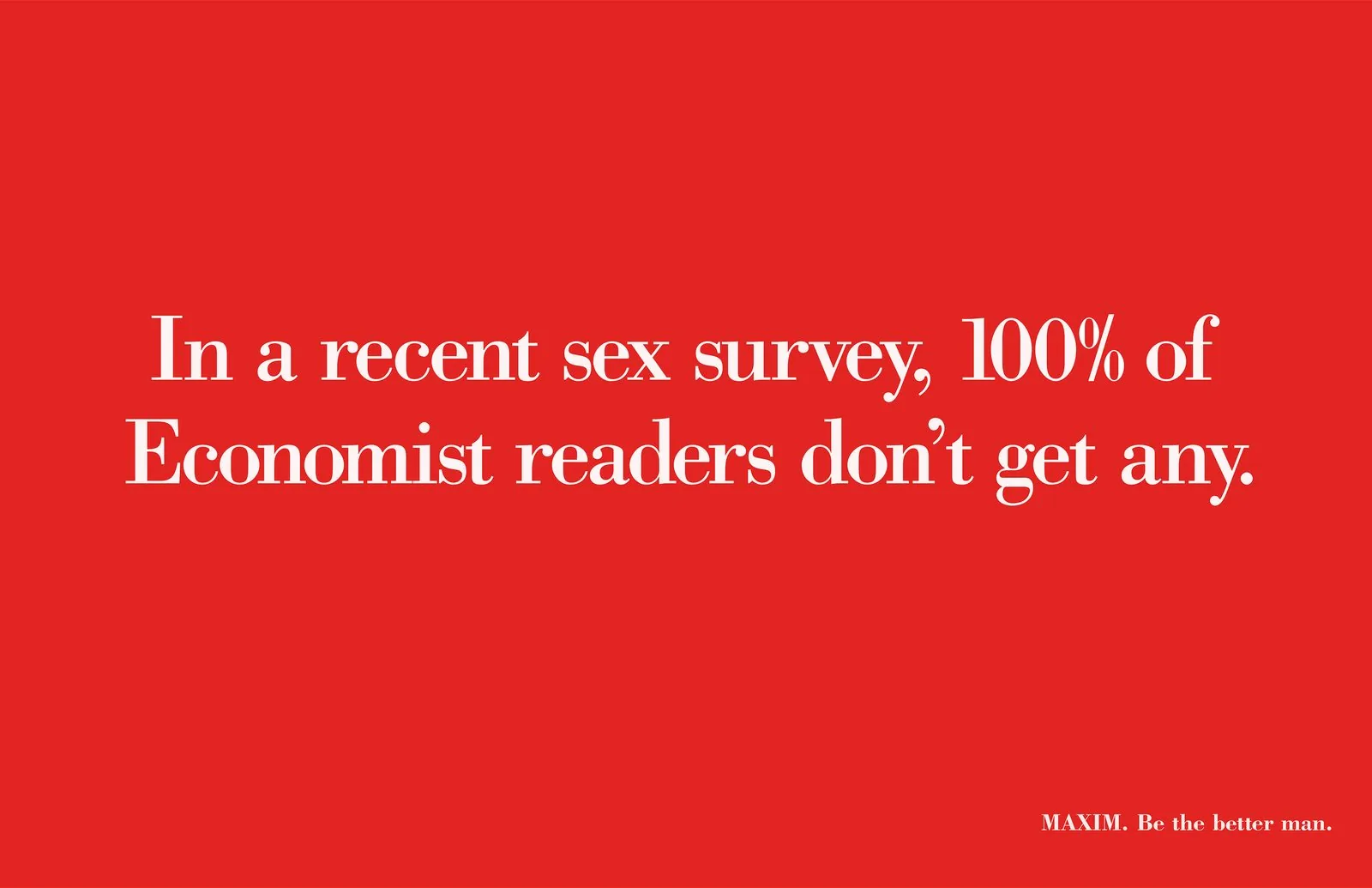 Maxim print ad: white serif type on a red field reads, In a recent sex survey, 100% of Economist readers don't get any